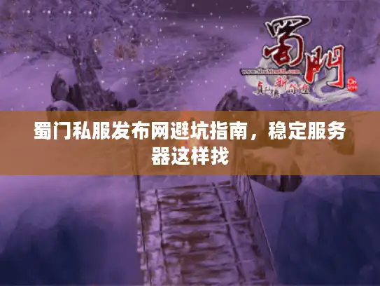 蜀门私服发布网避坑指南,稳定服务器这样找 蜀门私服发布网避坑指南,稳定服务器这样找