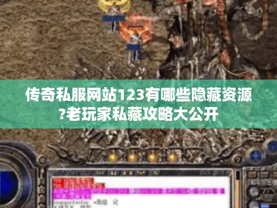 传奇私服网站123有哪些隐藏资源?老玩家私藏攻略大公开 传奇私服网站123有哪些隐藏资源?老玩家私藏攻略大公开