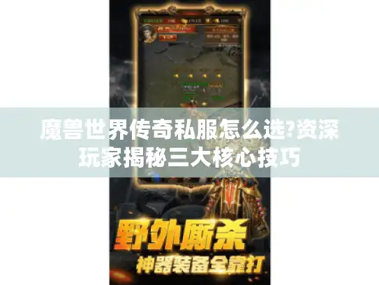 魔兽世界传奇私服怎么选?资深玩家揭秘三大核心技巧