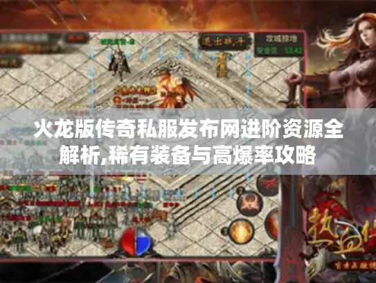 火龙版传奇私服发布网进阶资源全解析,稀有装备与高爆率攻略 火龙版传奇私服发布网进阶资源全解析,稀有装备与高爆率攻略