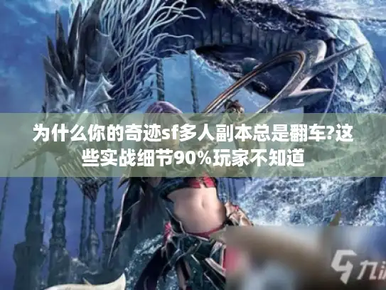 为什么你的奇迹sf多人副本总是翻车?这些实战细节90%玩家不知道 为什么你的奇迹sf多人副本总是翻车?这些实战细节90%玩家不知道