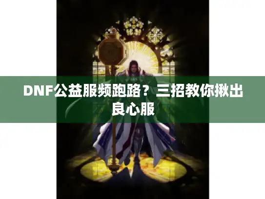 DNF公益服频跑路?三招教你揪出良心服 DNF公益服频跑路?三招教你揪出良心服