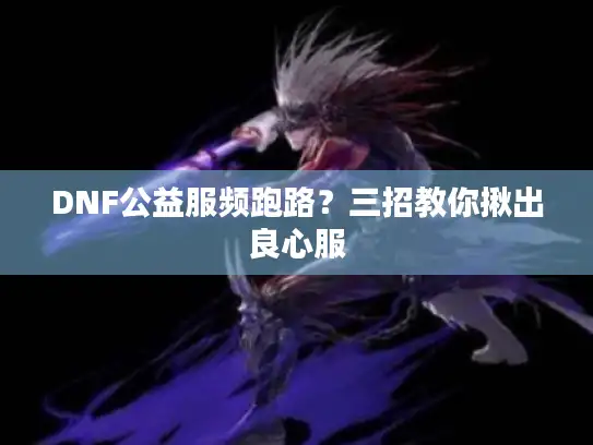 DNF公益服频跑路?三招教你揪出良心服 DNF公益服频跑路?三招教你揪出良心服