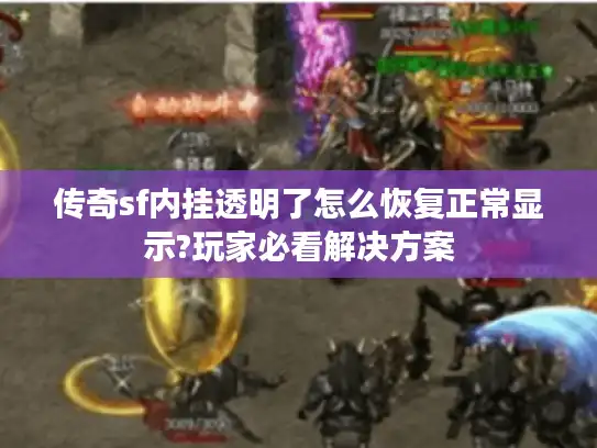 传奇sf内挂透明了怎么恢复正常显示?玩家必看解决方案 传奇sf内挂透明了怎么恢复正常显示?玩家必看解决方案