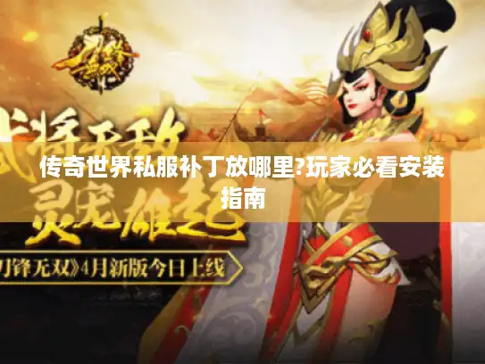 传奇世界私服补丁放哪里?玩家必看安装指南