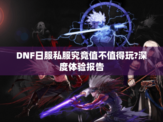 DNF日服私服究竟值不值得玩?深度体验报告