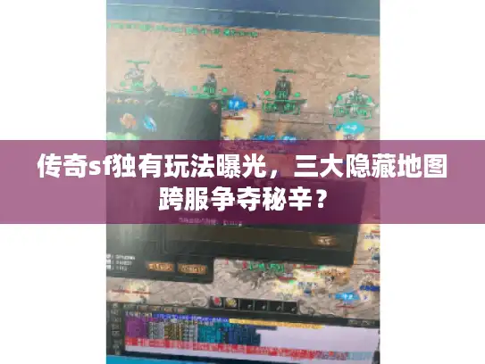 传奇sf独有玩法曝光，三大隐藏地图跨服争夺秘辛？