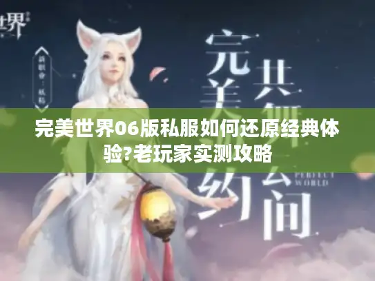 完美世界06版私服如何还原经典体验?老玩家实测攻略