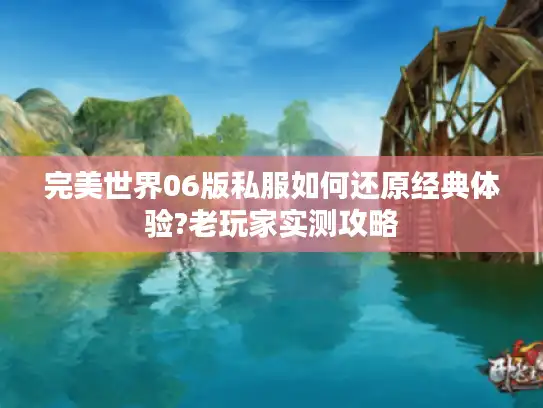完美世界06版私服如何还原经典体验?老玩家实测攻略