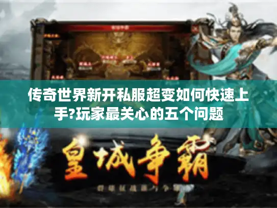 传奇世界新开私服超变如何快速上手?玩家最关心的五个问题 传奇世界新开私服超变如何快速上手?玩家最关心的五个问题