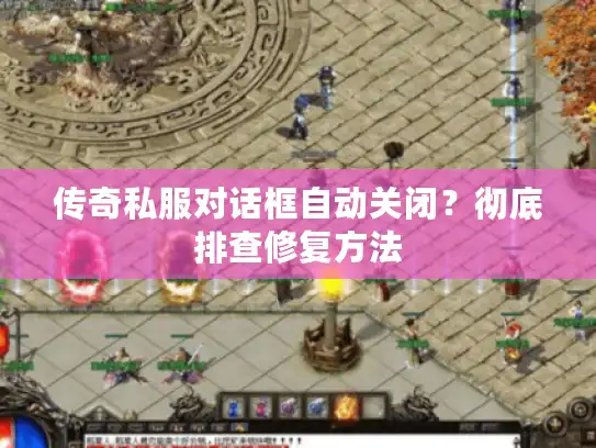 传奇私服对话框自动关闭？彻底排查修复方法