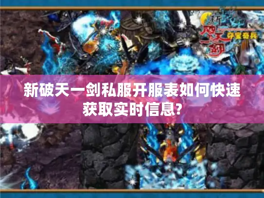 新破天一剑私服开服表如何快速获取实时信息? 新破天一剑私服开服表如何快速获取实时信息?