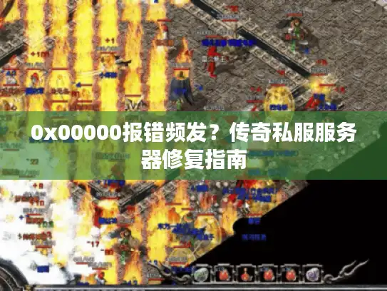 0x00000报错频发?传奇私服服务器修复指南 0x00000报错频发?传奇私服服务器修复指南