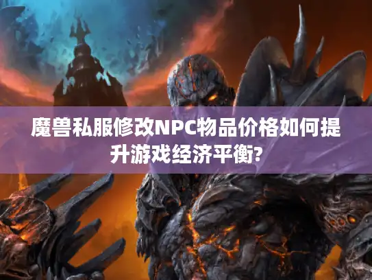 魔兽私服修改NPC物品价格如何提升游戏经济平衡?