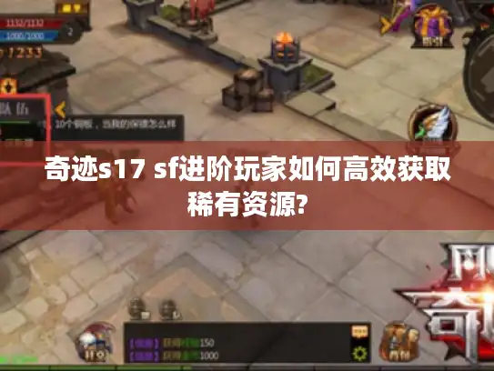 奇迹s17 sf进阶玩家如何高效获取稀有资源?