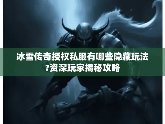 冰雪传奇授权私服有哪些隐藏玩法?资深玩家揭秘攻略