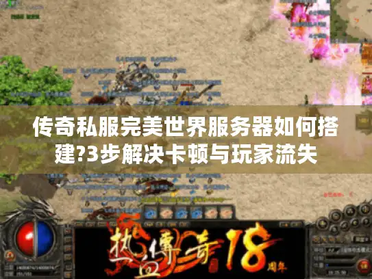 传奇私服完美世界服务器如何搭建?3步解决卡顿与玩家流失