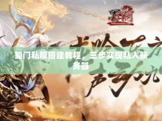 蜀门私服搭建教程，三步实现私人服务器
