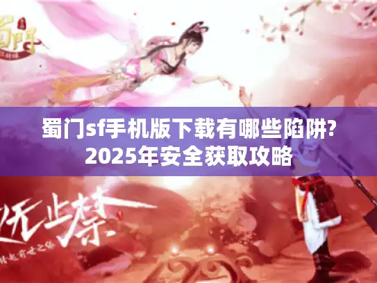 蜀门sf手机版下载有哪些陷阱?2025年安全获取攻略