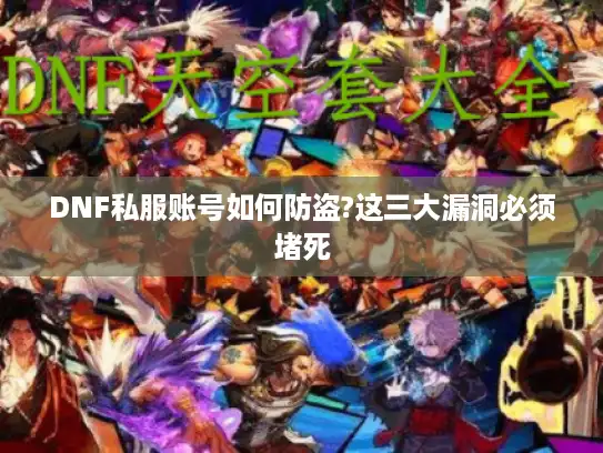DNF私服账号如何防盗?这三大漏洞必须堵死