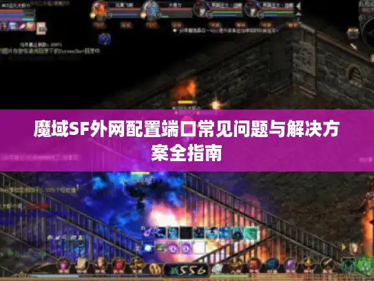 魔域SF外网配置端口常见问题与解决方案全指南