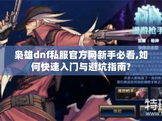 枭雄dnf私服官方网新手必看,如何快速入门与避坑指南? 枭雄dnf私服官方网新手必看,如何快速入门与避坑指南?