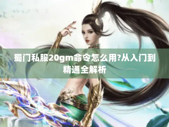 蜀门私服20gm命令怎么用?从入门到精通全解析