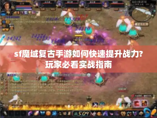 sf魔域复古手游如何快速提升战力?玩家必看实战指南