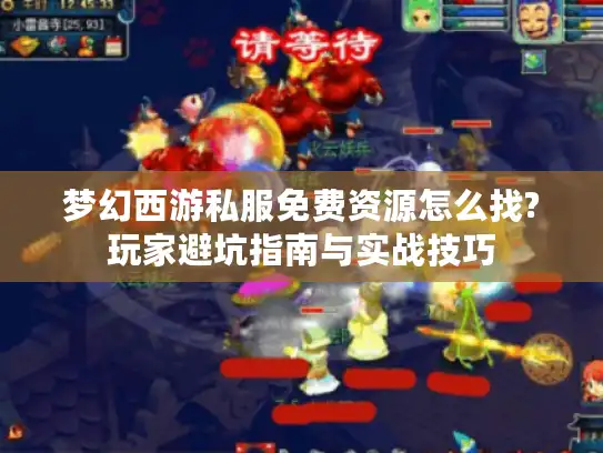 梦幻西游私服免费资源怎么找?玩家避坑指南与实战技巧