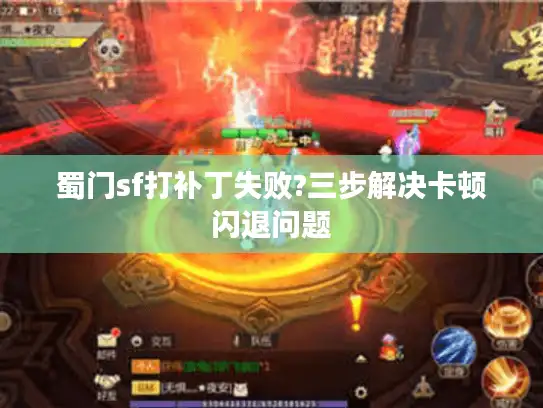 蜀门sf打补丁失败?三步解决卡顿闪退问题