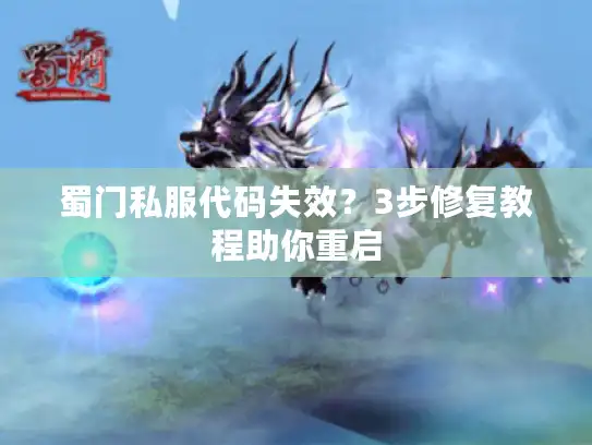 蜀门私服代码失效?3步修复教程助你重启 蜀门私服代码失效?3步修复教程助你重启