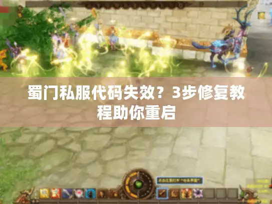 蜀门私服代码失效?3步修复教程助你重启 蜀门私服代码失效?3步修复教程助你重启