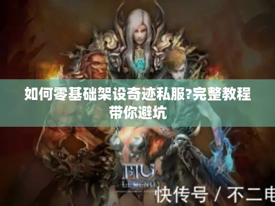 如何零基础架设奇迹私服?完整教程带你避坑