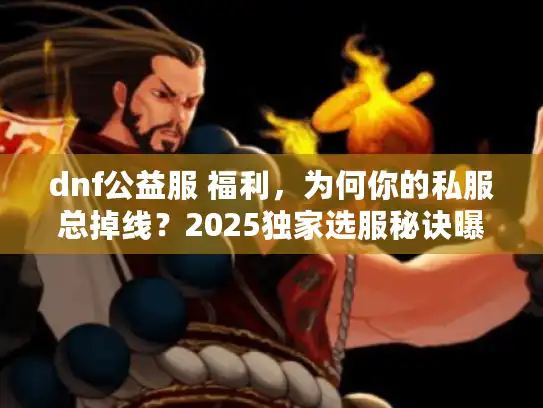 dnf公益服 福利，为何你的私服总掉线？2025独家选服秘诀曝光！