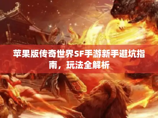 苹果版传奇世界SF手游新手避坑指南，玩法全解析