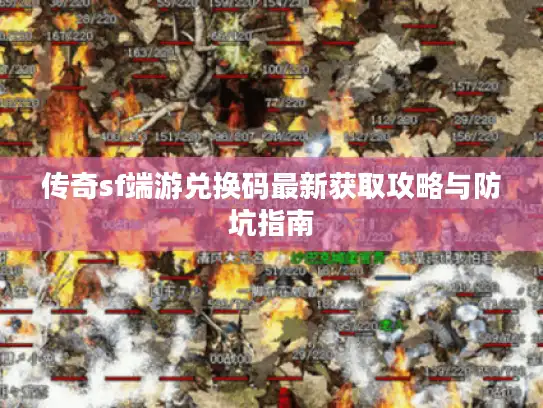 传奇sf端游兑换码最新获取攻略与防坑指南