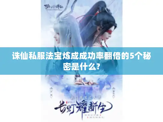 诛仙私服法宝炼成成功率翻倍的5个秘密是什么? 诛仙私服法宝炼成成功率翻倍的5个秘密是什么?