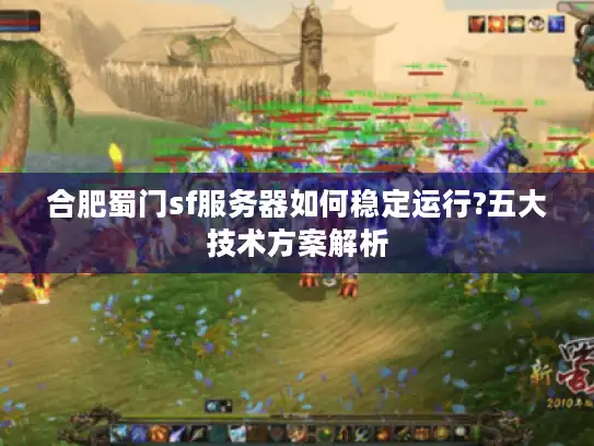 合肥蜀门sf服务器如何稳定运行?五大技术方案解析