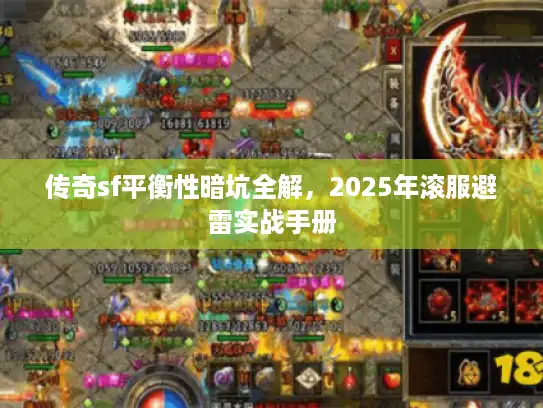 传奇sf平衡性暗坑全解，2025年滚服避雷实战手册
