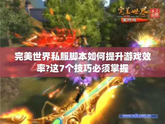 完美世界私服脚本如何提升游戏效率?这7个技巧必须掌握