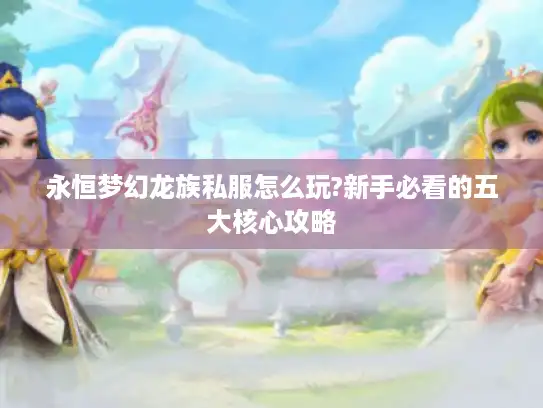 永恒梦幻龙族私服怎么玩?新手必看的五大核心攻略