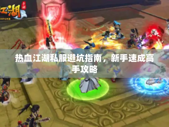 热血江湖私服避坑指南,新手速成高手攻略 热血江湖私服避坑指南,新手速成高手攻略
