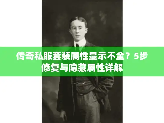 传奇私服套装属性显示不全?5步修复与隐藏属性详解 传奇私服套装属性显示不全?5步修复与隐藏属性详解
