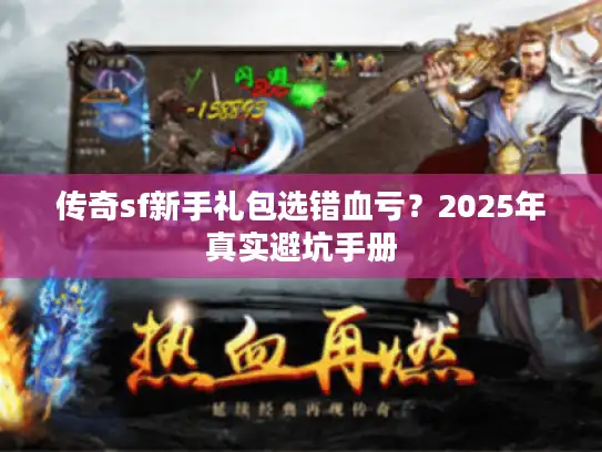 传奇sf新手礼包选错血亏？2025年真实避坑手册