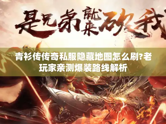 青衫传传奇私服隐藏地图怎么刷?老玩家亲测爆装路线解析