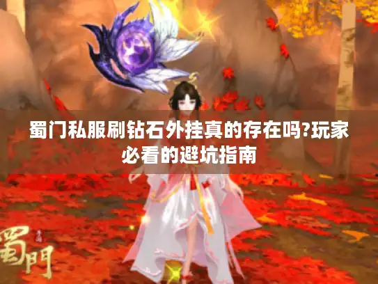 蜀门私服刷钻石外挂真的存在吗?玩家必看的避坑指南