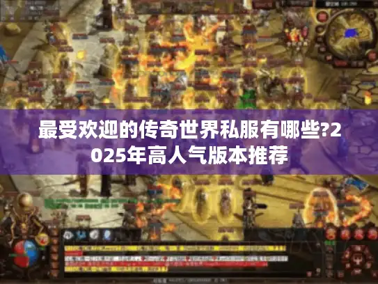 最受欢迎的传奇世界私服有哪些?2025年高人气版本推荐 最受欢迎的传奇世界私服有哪些?2025年高人气版本推荐