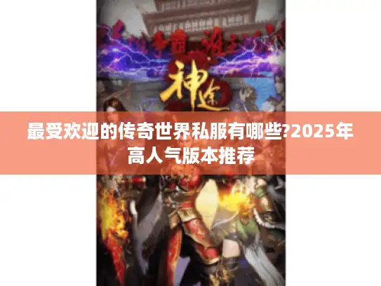 最受欢迎的传奇世界私服有哪些?2025年高人气版本推荐 最受欢迎的传奇世界私服有哪些?2025年高人气版本推荐