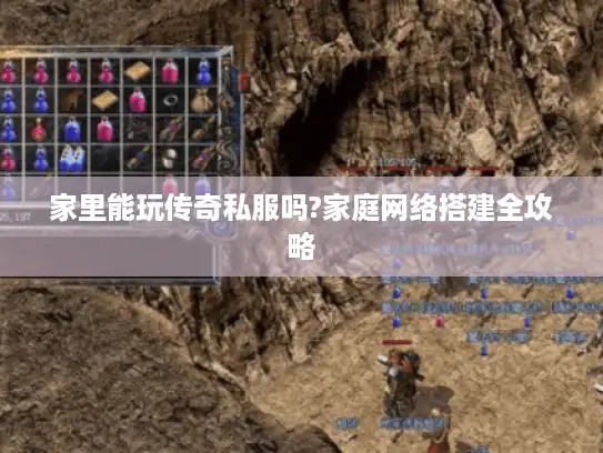 家里能玩传奇私服吗?家庭网络搭建全攻略