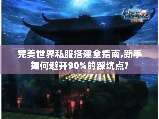 完美世界私服搭建全指南,新手如何避开90%的踩坑点? 完美世界私服搭建全指南,新手如何避开90%的踩坑点?